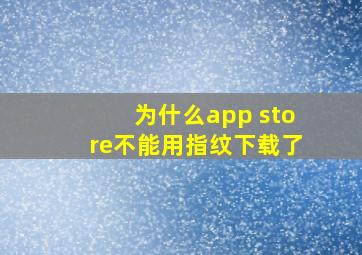 为什么app store不能用指纹下载了